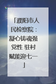 濮阳市人民检察院：凝心铸魂强党性 驻村赋能迎七一