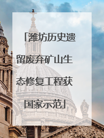 潍坊历史遗留废弃矿山生态修复工程获国家示范