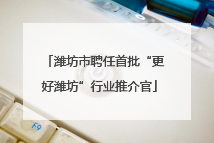 潍坊市聘任首批“更好潍坊”行业推介官