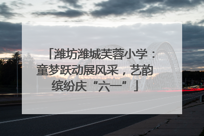 潍坊潍城芙蓉小学：童梦跃动展风采，艺韵缤纷庆“六一”