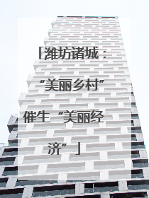潍坊诸城：“美丽乡村”催生“美丽经济”