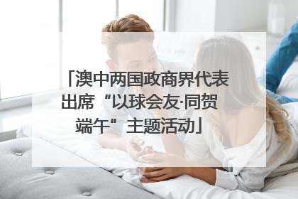 澳中两国政商界代表出席“以球会友·同贺端午”主题活动