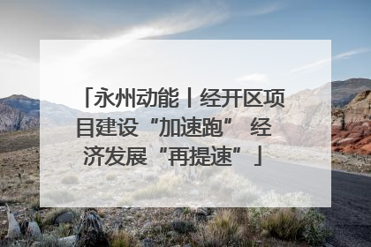 永州动能丨经开区项目建设“加速跑” 经济发展“再提速”