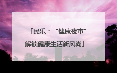 民乐：“健康夜市”解锁健康生活新风尚