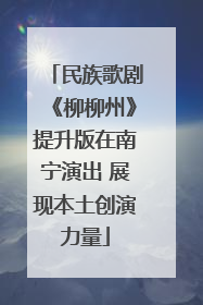 民族歌剧《柳柳州》提升版在南宁演出 展现本土创演力量