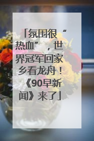 氛围很“热血”，世界冠军回家乡看龙舟！《90早新闻》来了