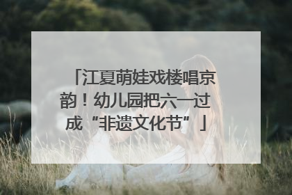江夏萌娃戏楼唱京韵!幼儿园把六一过成“非遗文化节”