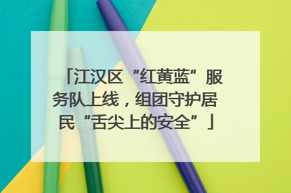 江汉区“红黄蓝”服务队上线，组团守护居民“舌尖上的安全”