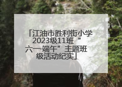 江油市胜利街小学2023级11班“六一·端午”主题班级活动纪实