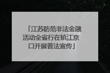 江苏防范非法金融活动全省行在镇江京口开展普法宣传