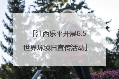 江西乐平开展6.5世界环境日宣传活动
