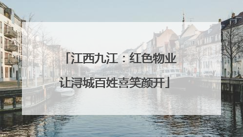 江西九江：红色物业让浔城百姓喜笑颜开