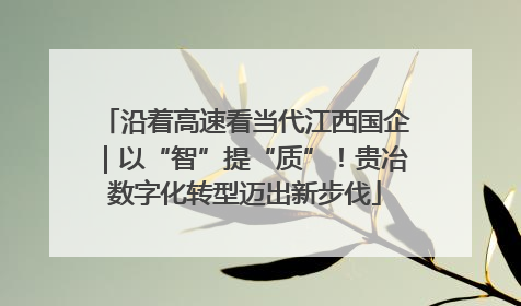 沿着高速看当代江西国企｜以“智”提“质”！贵冶数字化转型迈出新步伐