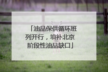 油品保供循环班列开行，填补北京阶段性油品缺口