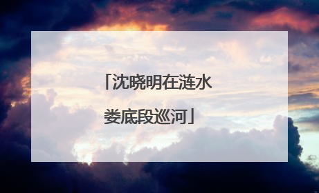 沈晓明在涟水娄底段巡河
