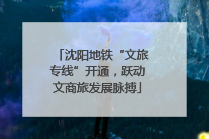 沈阳地铁“文旅专线”开通，跃动文商旅发展脉搏