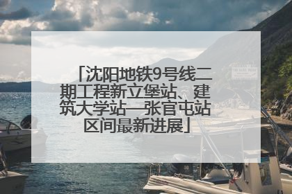 沈阳地铁9号线二期工程新立堡站、建筑大学站—张官屯站区间最新进展