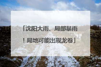沈阳大雨、局部暴雨！局地可能出现龙卷