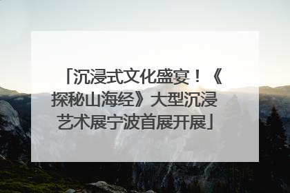 沉浸式文化盛宴！《探秘山海经》大型沉浸艺术展宁波首展开展