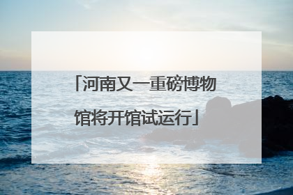 河南又一重磅博物馆将开馆试运行