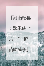 河南杞县：欢乐庆“六一” 护苗助成长