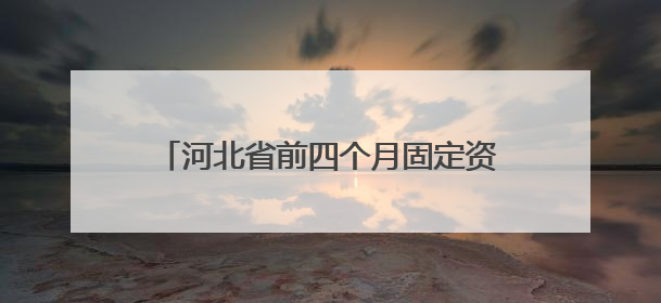 河北省前四个月固定资产投资增长7.1%