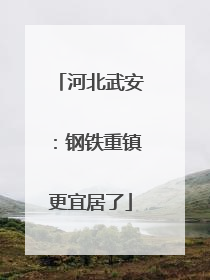 河北武安：钢铁重镇更宜居了