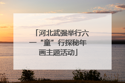 河北武强举行六一“童”行探秘年画主题活动