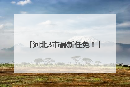 河北3市最新任免！