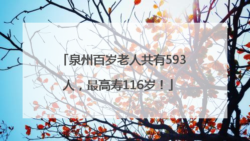 泉州百岁老人共有593人，最高寿116岁！