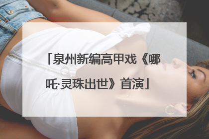 泉州新编高甲戏《哪吒·灵珠出世》首演