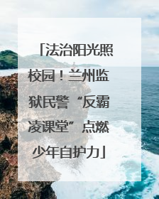 法治阳光照校园！兰州监狱民警“反霸凌课堂”点燃少年自护力