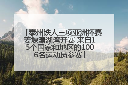 泰州铁人三项亚洲杯赛姜堰溱湖湾开赛 来自15个国家和地区的1006名运动员参赛