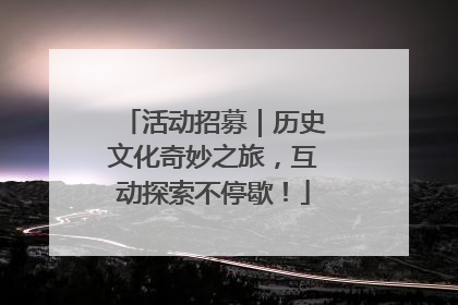 活动招募｜历史文化奇妙之旅，互动探索不停歇！