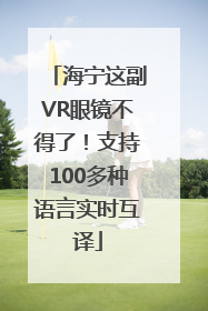海宁这副VR眼镜不得了！支持100多种语言实时互译