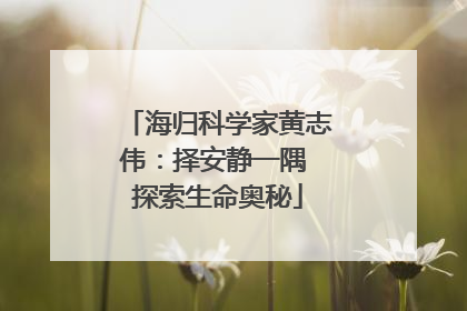 海归科学家黄志伟：择安静一隅 探索生命奥秘