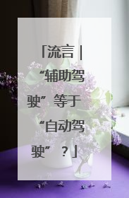 流言｜“辅助驾驶”等于“自动驾驶”？