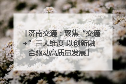 济南交通：聚焦“交通+”三大维度 以创新融合驱动高质量发展