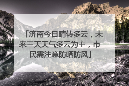济南今日晴转多云，未来三天天气多云为主，市民需注意防晒防风