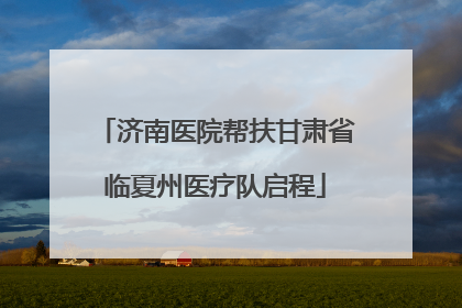 济南医院帮扶甘肃省临夏州医疗队启程
