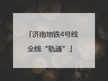济南地铁4号线全线“轨通”