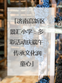 济南高新区景汇小学：多彩活动庆端午 传承文化润童心