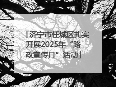 济宁市任城区扎实开展2025年“路政宣传月”活动