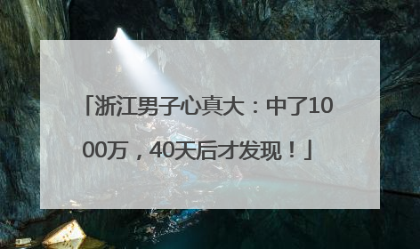 浙江男子心真大：中了1000万，40天后才发现！