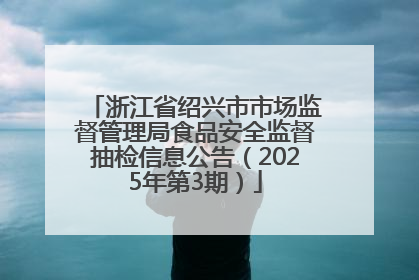 浙江省绍兴市市场监督管理局食品安全监督抽检信息公告（2025年第3期）