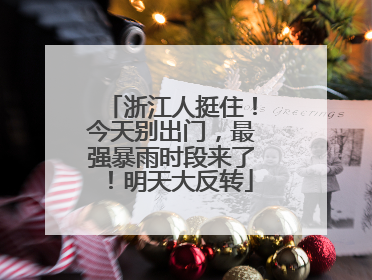 浙江人挺住！今天别出门，最强暴雨时段来了！明天大反转