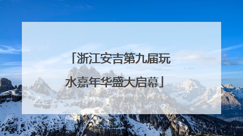 浙江安吉第九届玩水嘉年华盛大启幕