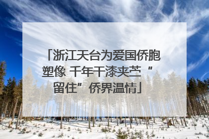 浙江天台为爱国侨胞塑像 千年干漆夹苎“留住”侨界温情