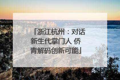 浙江杭州：对话新生代掌门人 侨青解码创新可能