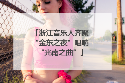 浙江音乐人齐聚“金东之夜”唱响“光南之曲”